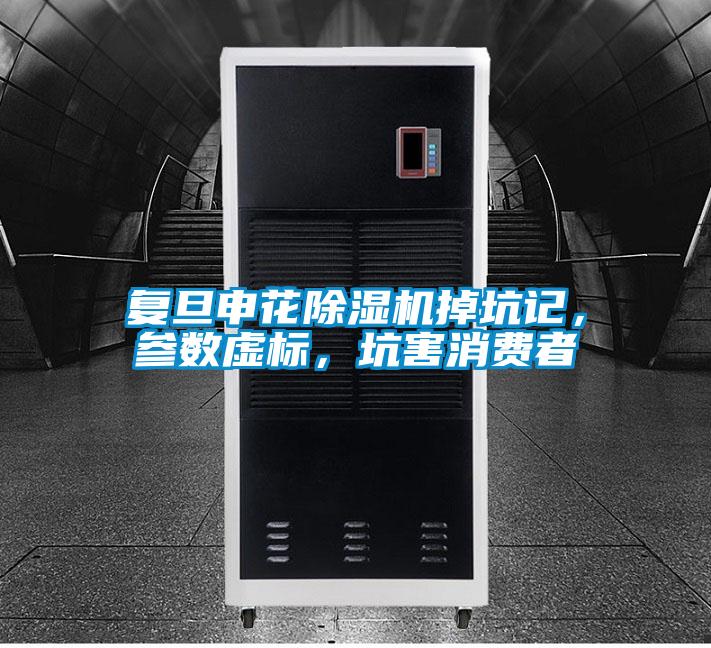 復旦申花除濕機掉坑記，參數虛標，坑害消費者