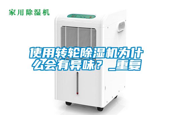 使用轉(zhuǎn)輪除濕機為什么會有異味？_重復