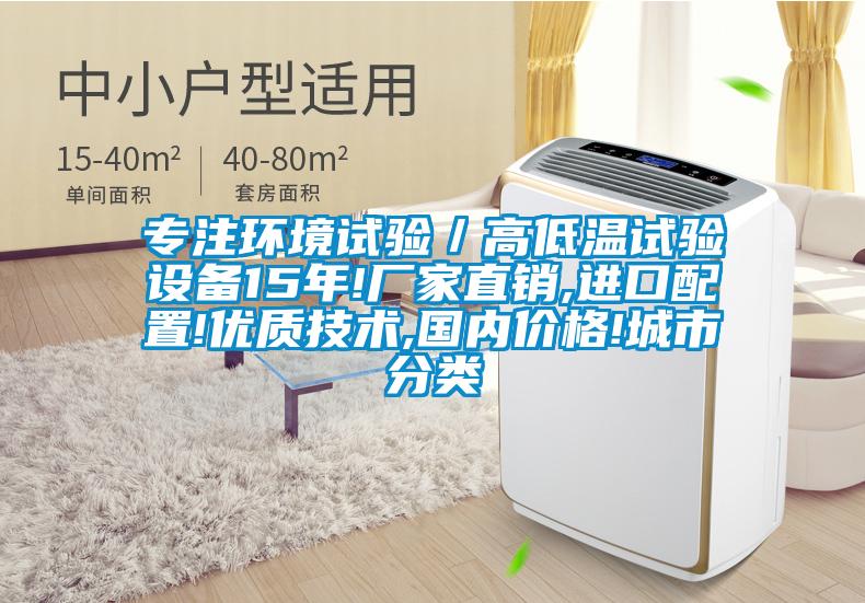 專注環(huán)境試驗／高低溫試驗設備15年!廠家直銷,進口配置!優(yōu)質(zhì)技術,國內(nèi)價格!城市分類