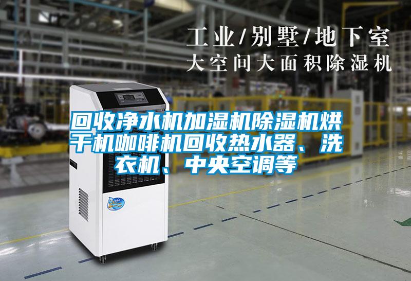 回收凈水機加濕機除濕機烘干機咖啡機回收熱水器、洗衣機、中央空調等