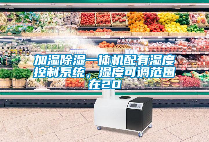 加濕除濕一體機配有濕度控制系統(tǒng)，濕度可調(diào)范圍在20