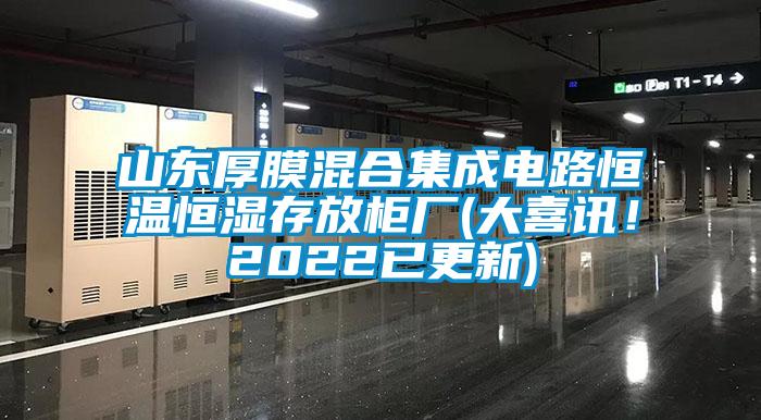 山東厚膜混合集成電路恒溫恒濕存放柜廠(大喜訊！2022已更新)