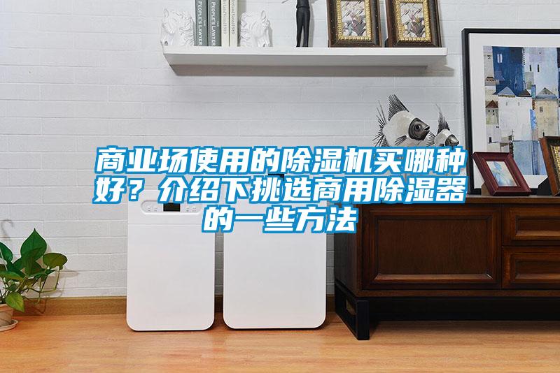 商業(yè)場使用的除濕機(jī)買哪種好？介紹下挑選商用除濕器的一些方法
