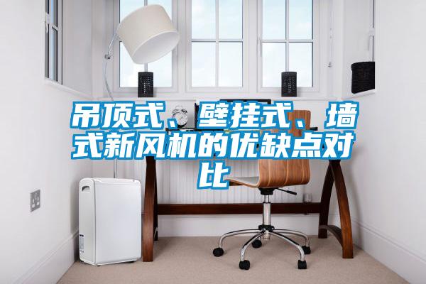 吊頂式、壁掛式、墻式新風(fēng)機的優(yōu)缺點對比