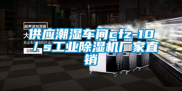 供應(yīng)潮濕車(chē)間cfz-10／s工業(yè)除濕機(jī)廠家直銷(xiāo)