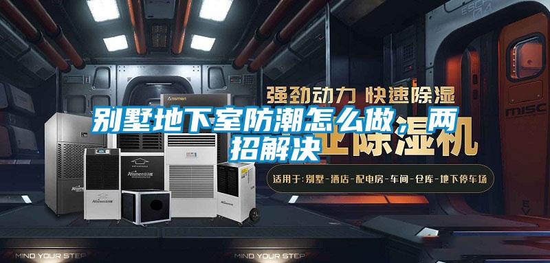 別墅地下室防潮怎么做，兩招解決
