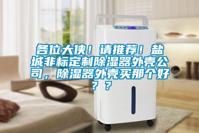 各位大俠！請(qǐng)推薦！鹽城非標(biāo)定制除濕器外殼公司，除濕器外殼買那個(gè)好？？
