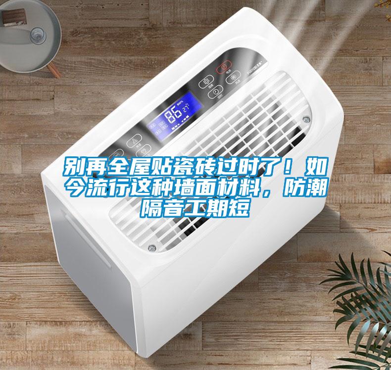 別再全屋貼瓷磚過時(shí)了！如今流行這種墻面材料，防潮隔音工期短