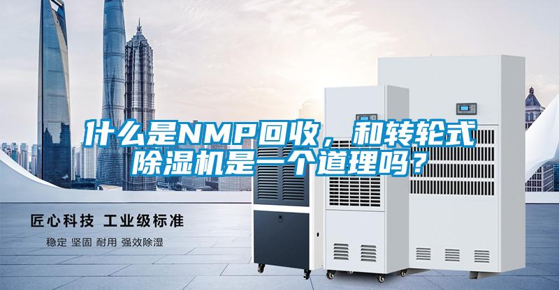 什么是NMP回收，和轉(zhuǎn)輪式除濕機(jī)是一個(gè)道理嗎？
