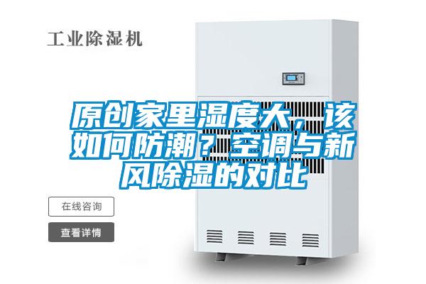 原創(chuàng)家里濕度大，該如何防潮？空調(diào)與新風(fēng)除濕的對比