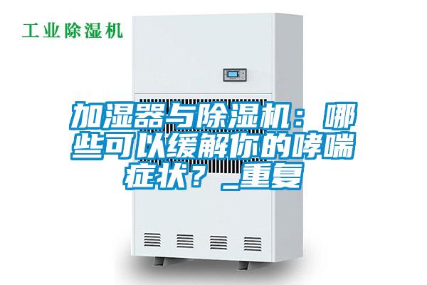 加濕器與除濕機(jī)：哪些可以緩解你的哮喘癥狀？_重復(fù)