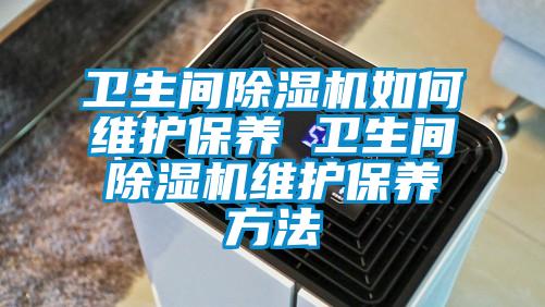 衛(wèi)生間除濕機(jī)如何維護(hù)保養(yǎng) 衛(wèi)生間除濕機(jī)維護(hù)保養(yǎng)方法