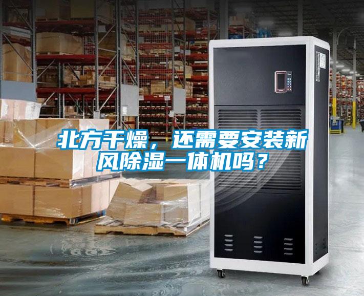北方干燥，還需要安裝新風(fēng)除濕一體機(jī)嗎？
