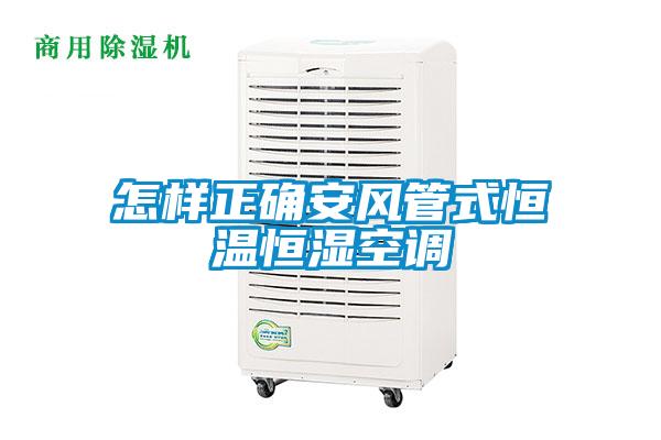 怎樣正確安風管式恒溫恒濕空調(diào)