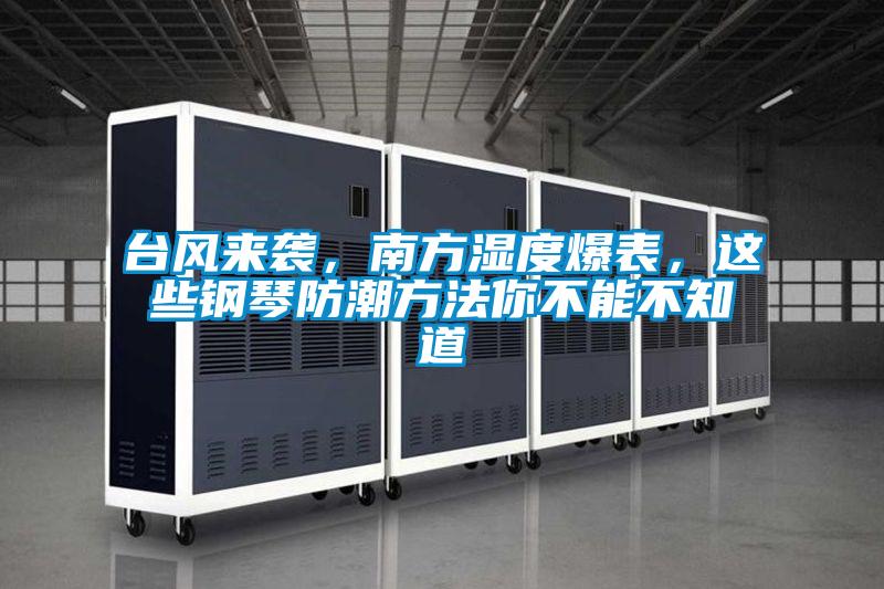 臺風(fēng)來襲，南方濕度爆表，這些鋼琴防潮方法你不能不知道