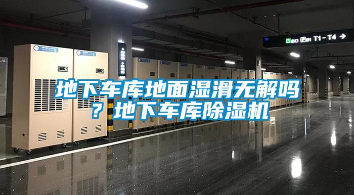 地下車庫地面濕滑無解嗎？地下車庫除濕機