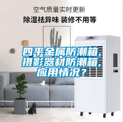 四平金屬防潮箱,攝影器材防潮箱,應(yīng)用情況？