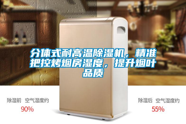分體式耐高溫除濕機(jī)，精準(zhǔn)把控烤煙房濕度，提升煙葉品質(zhì)