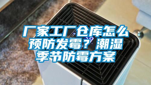 廠家工廠倉(cāng)庫(kù)怎么預(yù)防發(fā)霉？潮濕季節(jié)防霉方案