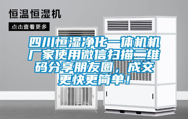 四川恒濕凈化一體機(jī)機(jī)廠(chǎng)家使用微信掃描二維碼分享朋友圈，成交更快更簡(jiǎn)單！