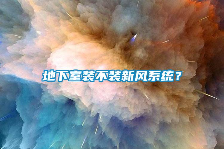 地下室裝不裝新風(fēng)系統(tǒng)？