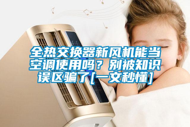 全熱交換器新風(fēng)機(jī)能當(dāng)空調(diào)使用嗎？別被知識(shí)誤區(qū)騙了[一文秒懂]