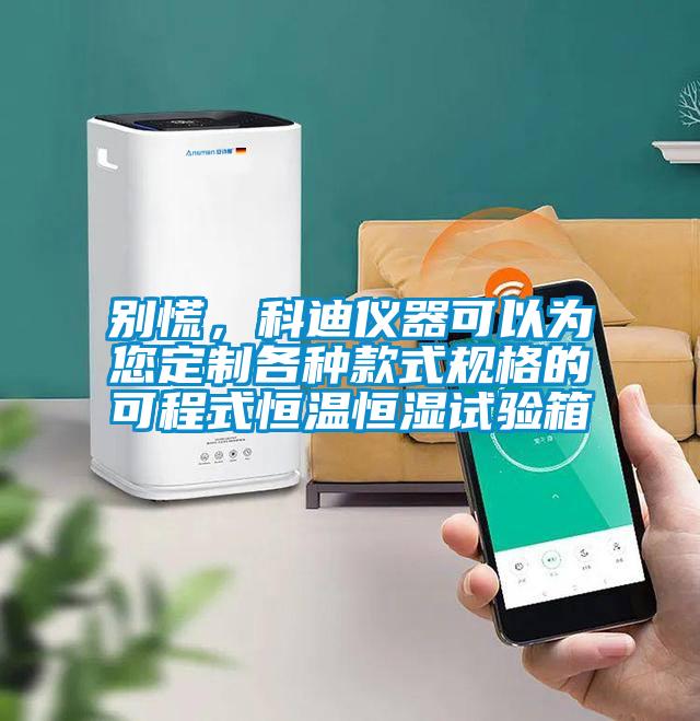 別慌，科迪儀器可以為您定制各種款式規(guī)格的可程式恒溫恒濕試驗(yàn)箱