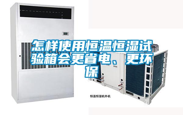 怎樣使用恒溫恒濕試驗箱會更省電、更環(huán)保