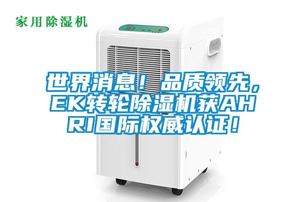 世界消息！品質(zhì)領先，EK轉(zhuǎn)輪除濕機獲AHRI國際權威認證！