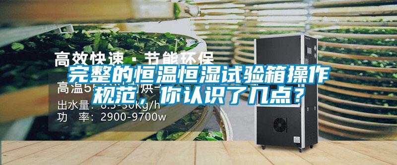 完整的恒溫恒濕試驗箱操作規(guī)范，你認(rèn)識了幾點？