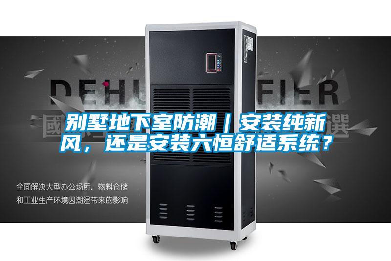 別墅地下室防潮｜安裝純新風(fēng)，還是安裝六恒舒適系統(tǒng)？