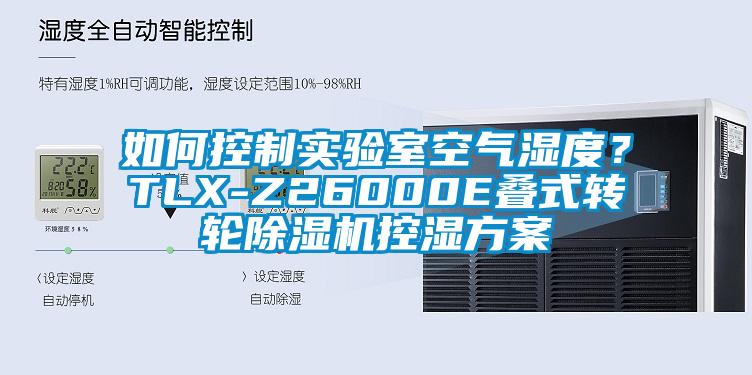 如何控制實驗室空氣濕度？TLX-Z26000E疊式轉(zhuǎn)輪除濕機控濕方案