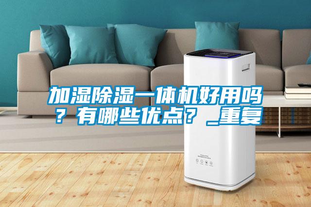 加濕除濕一體機好用嗎？有哪些優(yōu)點？_重復