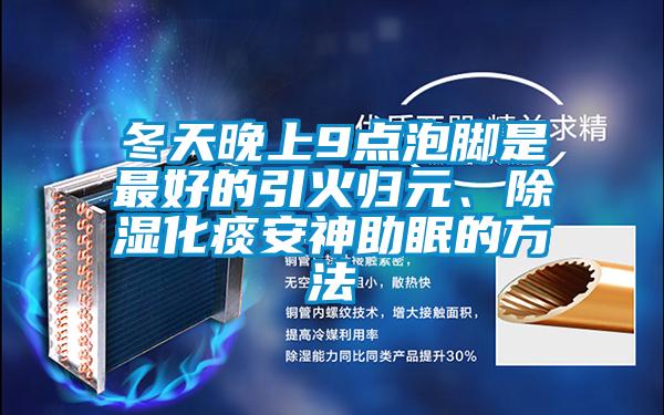 冬天晚上9點泡腳是最好的引火歸元、除濕化痰安神助眠的方法