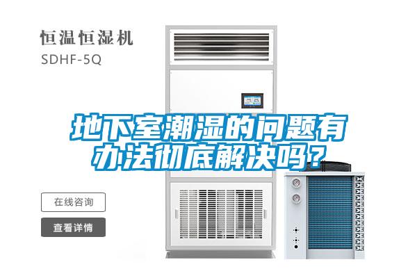 地下室潮濕的問(wèn)題有辦法徹底解決嗎？