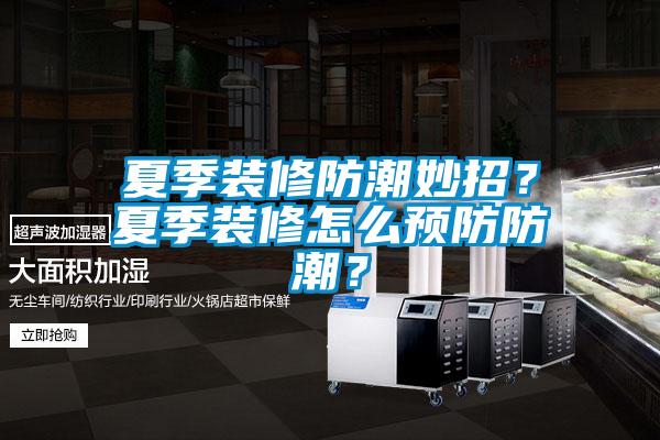 夏季裝修防潮妙招？夏季裝修怎么預防防潮？