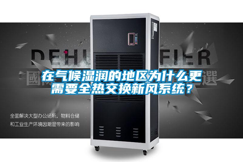 在氣候濕潤(rùn)的地區(qū)為什么更需要全熱交換新風(fēng)系統(tǒng)？