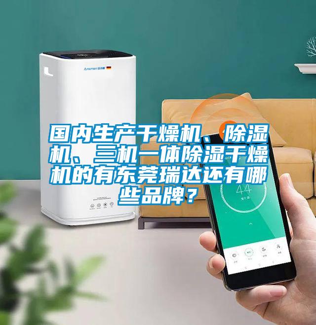 國內(nèi)生產(chǎn)干燥機(jī)、除濕機(jī)、三機(jī)一體除濕干燥機(jī)的有東莞瑞達(dá)還有哪些品牌？
