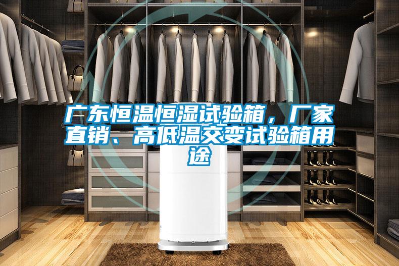 廣東恒溫恒濕試驗箱，廠家直銷、高低溫交變試驗箱用途