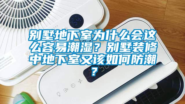 別墅地下室為什么會(huì)這么容易潮濕？別墅裝修中地下室又該如何防潮？