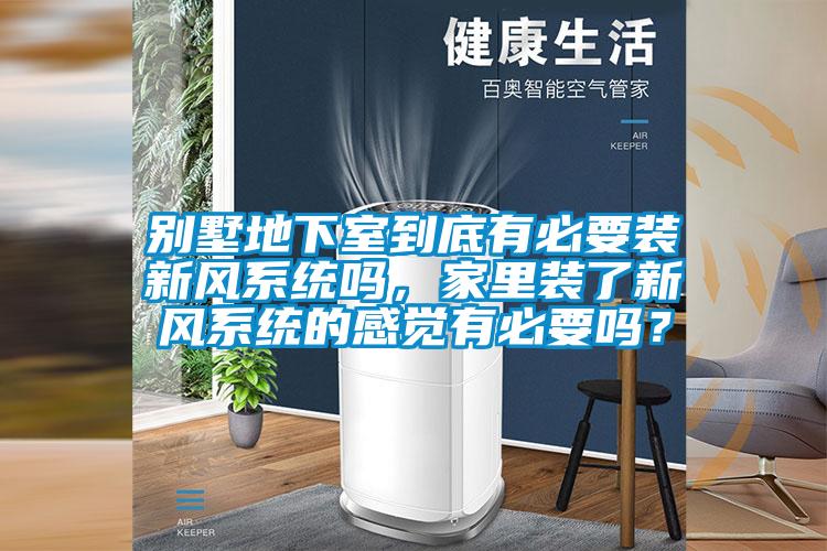 別墅地下室到底有必要裝新風(fēng)系統(tǒng)嗎，家里裝了新風(fēng)系統(tǒng)的感覺有必要嗎？