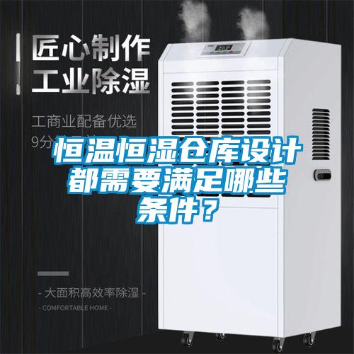 恒溫恒濕倉(cāng)庫(kù)設(shè)計(jì)都需要滿足哪些條件？