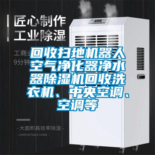 回收掃地機器人空氣凈化器凈水器除濕機回收洗衣機、中央空調、空調等