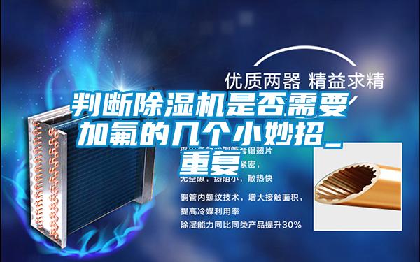 判斷除濕機(jī)是否需要加氟的幾個小妙招_重復(fù)