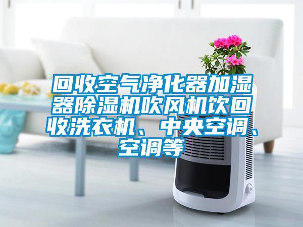 回收空氣凈化器加濕器除濕機吹風機飲回收洗衣機、中央空調、空調等