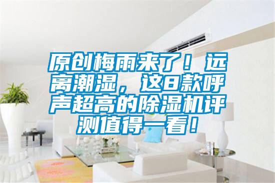 原創(chuàng)梅雨來了！遠離潮濕，這8款呼聲超高的除濕機評測值得一看！