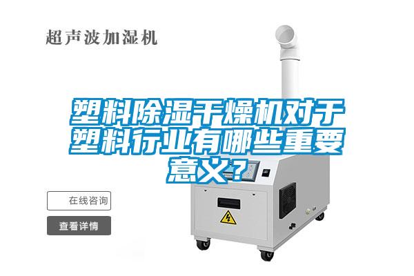 塑料除濕干燥機(jī)對(duì)于塑料行業(yè)有哪些重要意義？