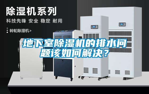 地下室除濕機(jī)的排水問(wèn)題該如何解決？