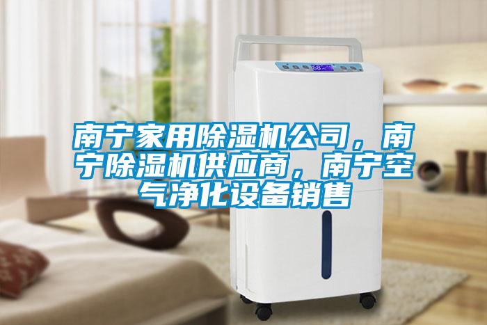 南寧家用除濕機(jī)公司，南寧除濕機(jī)供應(yīng)商，南寧空氣凈化設(shè)備銷(xiāo)售