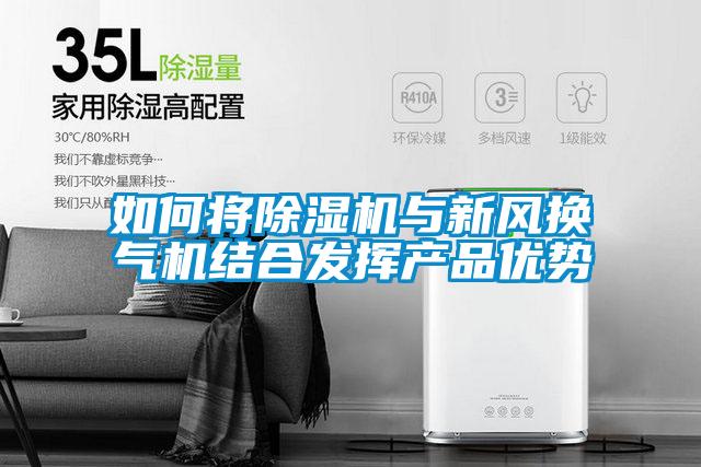 如何將除濕機與新風(fēng)換氣機結(jié)合發(fā)揮產(chǎn)品優(yōu)勢